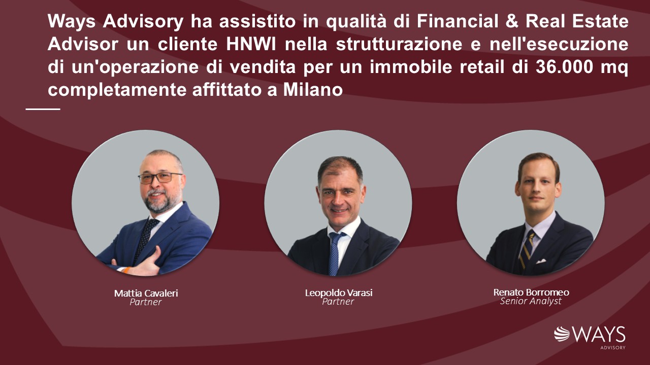 Ways Advisory ha assistito in qualità di Financial & Real Estate Advisor un cliente HNWI nella strutturazione e nell’esecuzione di un’operazione di vendita per un immobile retail di 36.000 mq completamente affittato a Milano